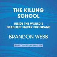 The Killing School: Inside the World's Deadliest Sniper Programs di Brandon Webb edito da Penguin Audiobooks