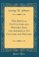 The Aricula, Its Culture and History, And, the Asparagus, Its Culture and History (Classic Reprint) di George W. Johnson edito da Forgotten Books