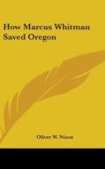 How Marcus Whitman Saved Oregon di OLIVER W. NIXON edito da Kessinger Publishing
