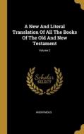 A New And Literal Translation Of All The Books Of The Old And New Testament; Volume 2 di Anonymous edito da WENTWORTH PR
