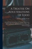 A Treatise On Adulterations Of Food: And Culinary Poisons, Exhibiting The Fraudulent Sophistications Of Bread, Beer, Wine, Spirituous Liquors, Tea, Co di Friedrich Christian Accum edito da LEGARE STREET PR