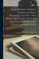 Real Money Versus Banks of Issue Promises to Pay, the Most Imprtant Factor in Civilization and Least Understood di Thomas Cushing Daniel edito da LEGARE STREET PR