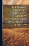 The Downy Mildew Of Cucurbits Caused By Pseudoperonospora Cubensis (b. & C.) Rostow di Anonymous edito da LEGARE STREET PR