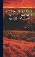 Storia Delle Due Sicilie Dal 1847 Al 1861, Volume 3... di Giacinto De' Sivo edito da LEGARE STREET PR