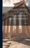 Sorani Ephesii Liber De Muliebribus Affectionibus di Soranus edito da LEGARE STREET PR