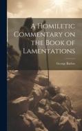 A Homiletic Commentary on the Book of Lamentations di George Barlow edito da LEGARE STREET PR
