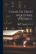 Cours De Droit Industriel, Volume 1... di Charles-François Waelbroeck edito da LEGARE STREET PR
