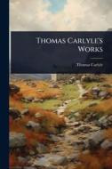 Thomas Carlyle's Works di Thomas Carlyle edito da Creative Media Partners, LLC