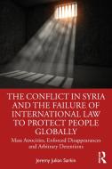 The Conflict In Syria And The Failure Of International Law To Protect People Globally di Jeremy Julian Sarkin edito da Taylor & Francis Ltd