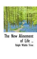 The New Alinement Of Life .. di Ralph Waldo Trine edito da Bibliolife