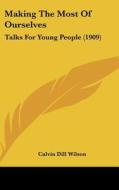 Making the Most of Ourselves: Talks for Young People (1909) di Calvin Dill Wilson edito da Kessinger Publishing