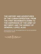 The History and Adventures of the Cuban Expedition, from the First Movements Down to the Dispersion of the Army at Key West, and the Arrest of General di Richardson Hardy edito da Rarebooksclub.com