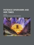 Patience Sparhawk And Her Times; A Novel di Gertrude Franklin Horn Atherton edito da General Books Llc