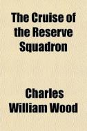 The Cruise Of The Reserve Squadron di Charles William Wood edito da General Books Llc
