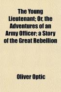 The Young Lieutenant; Or, The Adventures di Oliver Optic edito da General Books
