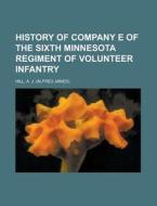 History Of Company E Of The Sixth Minnesota Regiment Of Volunteer Infantry di A. J. Hill edito da General Books Llc