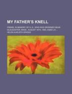 My Father's Knell; Poems, In Memory Of S di Helen Augusta Griggs edito da Rarebooksclub.com