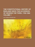 The Constitutional History of England Since the Accession of George the Third, 1760-1860 Volume 1 di Thomas Erskine May edito da Rarebooksclub.com