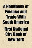A Handbook Of Finance And Trade With South America di First National City Bank of New York edito da General Books Llc