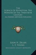 The Science of Hypnotism, the Wonder of the Twentieth Century: All Known Methods Explained di Leon H. Zeller edito da Kessinger Publishing