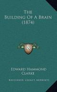 The Building of a Brain (1874) di Edward Hammond Clarke edito da Kessinger Publishing