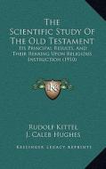 The Scientific Study of the Old Testament: Its Principal Results, and Their Rearing Upon Religious Instruction (1910) di Rudolf Kittel edito da Kessinger Publishing