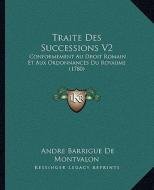 Traite Des Successions V2: Conformement Au Droit Romain Et Aux Ordonnances Du Royaume (1780) di Andre Barrigue De Montvalon edito da Kessinger Publishing