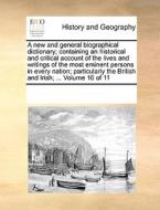 A New And General Biographical Dictionary; Containing An Historical And Critical Account Of The Lives And Writings Of The Most Eminent Persons In Ever di Multiple Contributors edito da Gale Ecco, Print Editions