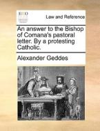 An Answer To The Bishop Of Comana's Pastoral Letter. By A Protesting Catholic. di Alexander Geddes edito da Gale Ecco, Print Editions