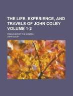 The Life, Experience, and Travels of John Colby; Preacher of the Gospel Volume 1-2 di John Colby edito da Rarebooksclub.com