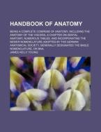 Handbook of Anatomy; Being a Complete Compend of Anatomy, Including the Anatomy of the Viscera, a Chapter on Dental Anatomy, Numerous Tables, and Inco di James Kelly Young edito da Rarebooksclub.com