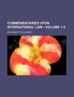 Commenentaries Upon International Law (volume 1-2) di Sir Robert Phillimore edito da General Books Llc