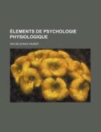 Elements De Psychologie Physiologique (2) di Wilhelm Max Wundt edito da General Books Llc