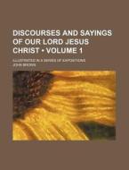 Discourses And Sayings Of Our Lord Jesus Christ (volume 1); Illustrated In A Series Of Expositions di John Brown edito da General Books Llc