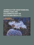 Jahrbuch Fur Gesetzgebung, Verwaltung Und Volkswirtschaft Im Deutschen Reich (17) di Bucher Group edito da General Books Llc