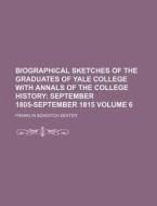Biographical Sketches of the Graduates of Yale College with Annals of the College History Volume 6; September 1805-September 1815 di Franklin Bowditch Dexter edito da Rarebooksclub.com