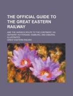 The Official Guide to the Great Eastern Railway; And the Harwich Route to the Continent, Via Antwerp, Rotterdam, Hamburg, and Esbjerg. Illustrated di Great Eastern Railway edito da Rarebooksclub.com