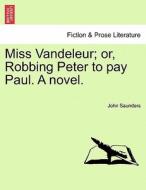 Miss Vandeleur; or, Robbing Peter to pay Paul. A novel. Vol. I di John Saunders edito da British Library, Historical Print Editions