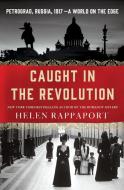 Caught in the Revolution: Petrograd, Russia, 1917 - A World on the Edge di Helen Rappaport edito da ST MARTINS PR