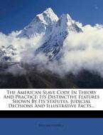 The American Slave Code in Theory and Practice: Its Distinctive Features Shown by Its Statutes, Judicial Decisions and Illustrative Facts... di William Goodell edito da Nabu Press