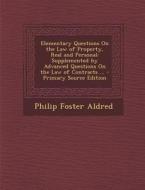 Elementary Questions on the Law of Property, Real and Personal: Supplemented by Advanced Questions on the Law of Contracts ... - Primary Source Editio di Philip Foster Aldred edito da Nabu Press