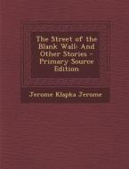 Street of the Blank Wall: And Other Stories di Jerome Klapka Jerome edito da Nabu Press
