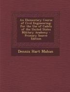 An Elementary Course of Civil Engineering: For the Use of Cadets of the United States Military Academy di Dennis Hart Mahan edito da Nabu Press