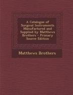 A Catalogue of Surgical Instruments Manufactured and Supplied by Matthews Brothers di Matthews Brothers edito da Nabu Press