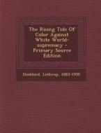 The Rising Tide of Color Against White World-Supremacy - Primary Source Edition di Lothrop Stoddard edito da Nabu Press
