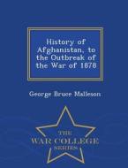 History Of Afghanistan, To The Outbreak Of The War Of 1878 - War College Series di George Bruce Malleson edito da War College Series