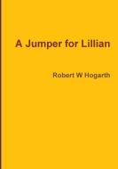 A Jumper for Lillian di Robert W Hogarth edito da Lulu.com
