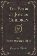 The Book Of Joyous Children (classic Reprint) di James Whitcomb Riley edito da Forgotten Books