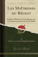 Les Maitresses Du Regent di Mathurin Francois Adolphe De Lescure edito da Forgotten Books