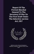 Report Of The Provost Marshal General To The Secretary Of War On The First Draft Under The Selective-service Act, 1917 edito da Palala Press